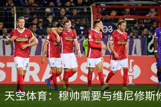 天空体育：穆帅需要与维尼修斯修复关系，同时最大化姆巴佩的能力